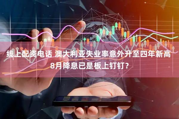 线上配资电话 澳大利亚失业率意外升至四年新高 8月降息已是板上钉钉？