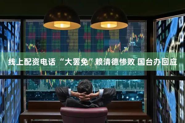 线上配资电话 “大罢免”赖清德惨败 国台办回应