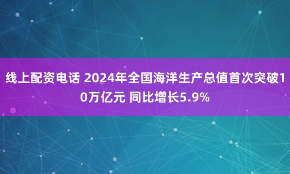 线上配资电话 2024年全国海洋生产总值首次突破10万亿元 同比增长5.9%