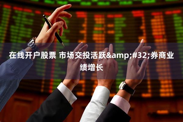 在线开户股票 市场交投活跃&#32;券商业绩增长