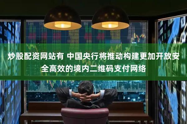 炒股配资网站有 中国央行将推动构建更加开放安全高效的境内二维码支付网络