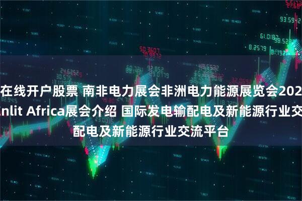 在线开户股票 南非电力展会非洲电力能源展览会2026南非Enlit Africa展会介绍 国际发电输配电及新能源行业交流平台